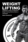 Weight Lifting: A Beginner's Guide to Progressive Weight Training, Workout Splits, & Techniques - Calvin Pennick - 9798993968612
