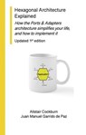 Hexagonal Architecture Explained: How the Ports & Adapters Architecture Simplifies Your Life, and How to Implement it, Updated 1st Edition - Alistair Cockburn ; Juan Manuel Garrido de Paz - 9798998586217