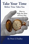Take Your Time Before Time Takes You - Peter J Dudley - 9798998634109