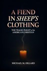 A Fiend In Sheep's Clothing: The Tragic Plight of the American Christian - Michael M Dillard - 9798998919817