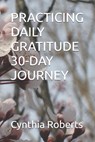 Practicing Daily Gratitude 30-Day Journey: Insights and Wisdom I Gathered along the Way - Cynthia Severine Roberts - 9798998922145