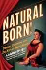 Natural Born! Circus, Sideshow and the Art of Being Human - Aaron Smith - 9798998925719