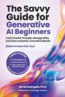 The Savvy Guide for Generative AI Beginners: Craft Smarter Prompts, Manage Risks, and Drive Authentic, Innovative Results (Before AI Does It for You) - Jamie Deangelis - 9798999129000