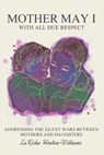 Mother May I-With All Due Respect: Addressing the Silent Wars Between Mothers and Daughters - Lakisha Hinton-Williams - 9798999319333