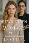 Rewritten by a Woman’s Will: Dominatrix’s Gambit - J.E.CULLEN - 9798999755346