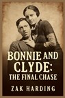 Bonnie and Clyde: THE FINAL CHASE : How the Texas Rangers Ended the Crime Spree that Captivated a Nation - Zak Harding - 9798274665360